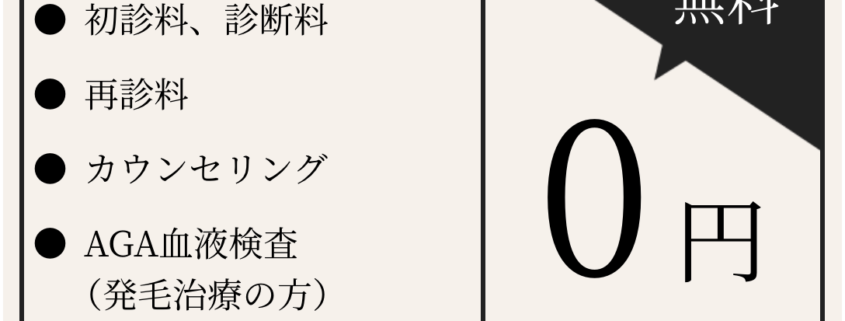 初診料、診断料０円　再診料０円　カウンセリング０円　AGA血液検査(発毛治療の方)０円　無料