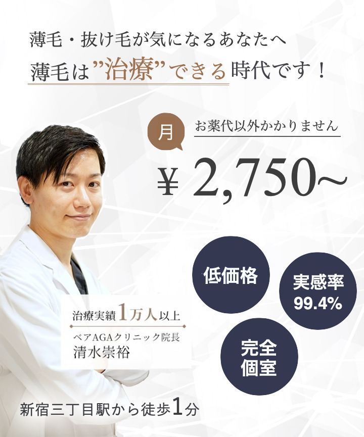 薄毛・抜け毛が気になるあなたへ　薄毛は治療できる時代です　お薬代以外かかりません　2750円　低価格　発毛実感率99.4%　完全個室　治療実績1万人以上　ベアAGAクリニック　院長　清水崇裕　新宿三丁目駅から徒歩1分　歌舞伎町すぐ近く